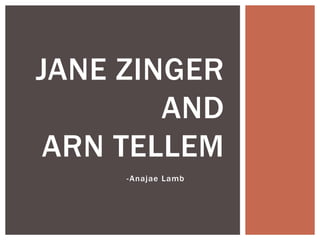 JANE ZINGER 
AND 
ARN TELLEM 
-Anajae Lamb 
 