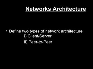 Networks Architecture
• Define two types of network architecture
i) Client/Server
ii) Peer-to-Peer
 