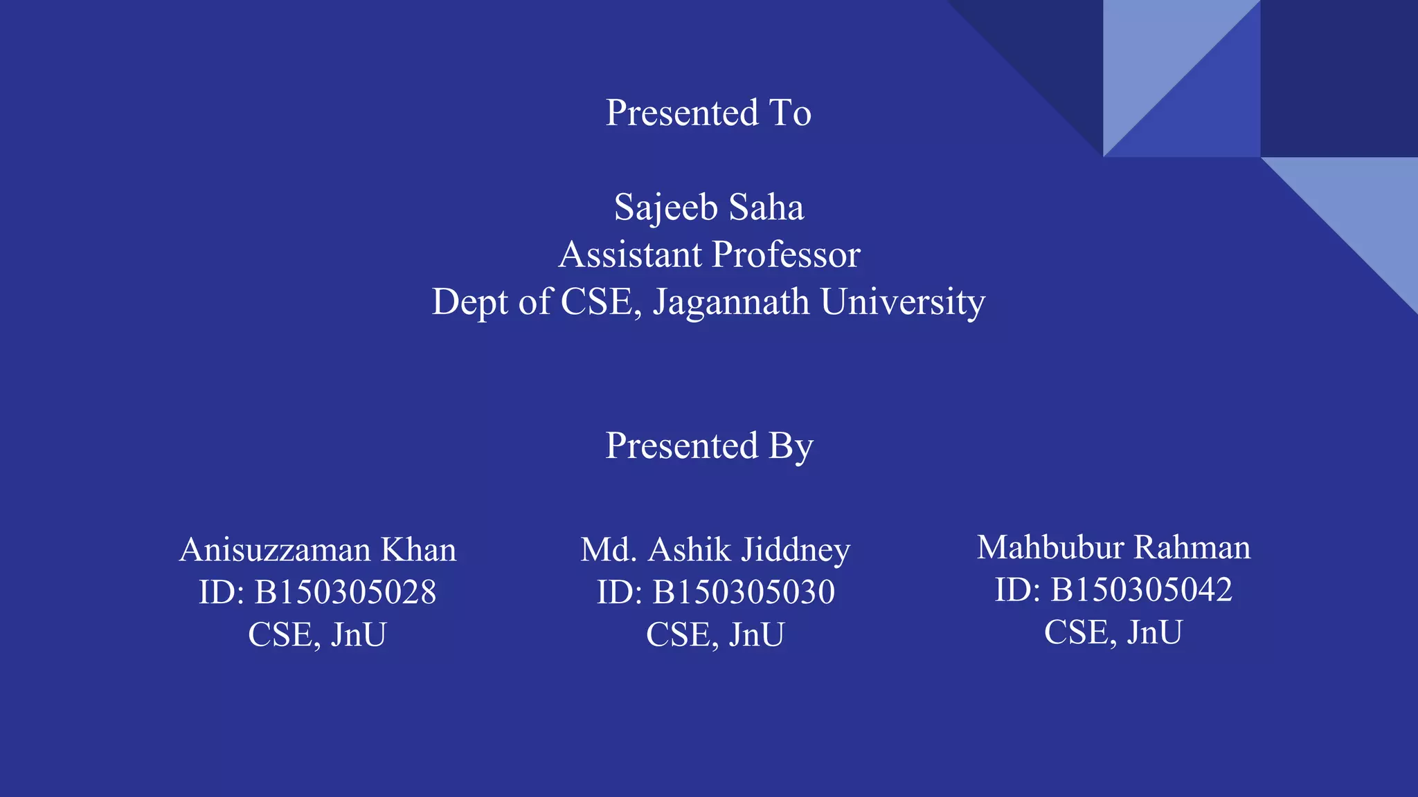 Presented To
Sajeeb Saha
Assistant Professor
Dept of CSE, Jagannath University
Presented By
Anisuzzaman Khan
ID: B150305028
CSE, JnU
Md. Ashik Jiddney
ID: B150305030
CSE, JnU
Mahbubur Rahman
ID: B150305042
CSE, JnU
 