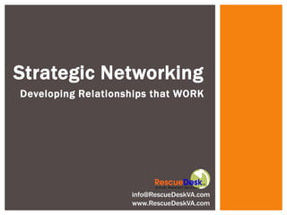 Strategic Networking
Developing Relationships that WORK




                    info@RescueDeskVA.com
                    www.RescueDeskVA.com
 