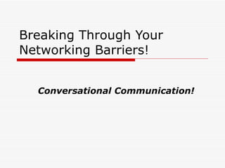 Conversational Communication! Breaking Through Your Networking Barriers! 