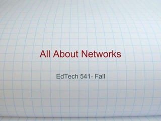 All About Networks EdTech 541- Fall  
