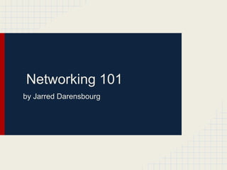 Networking 101
by Jarred Darensbourg
 