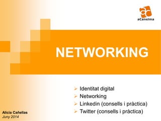 NETWORKING
Alicia Cañellas
Juny 2014
 Identitat digital
 Networking
 Linkedin (consells i pràctica)
 Twitter (consells i pràctica)
 