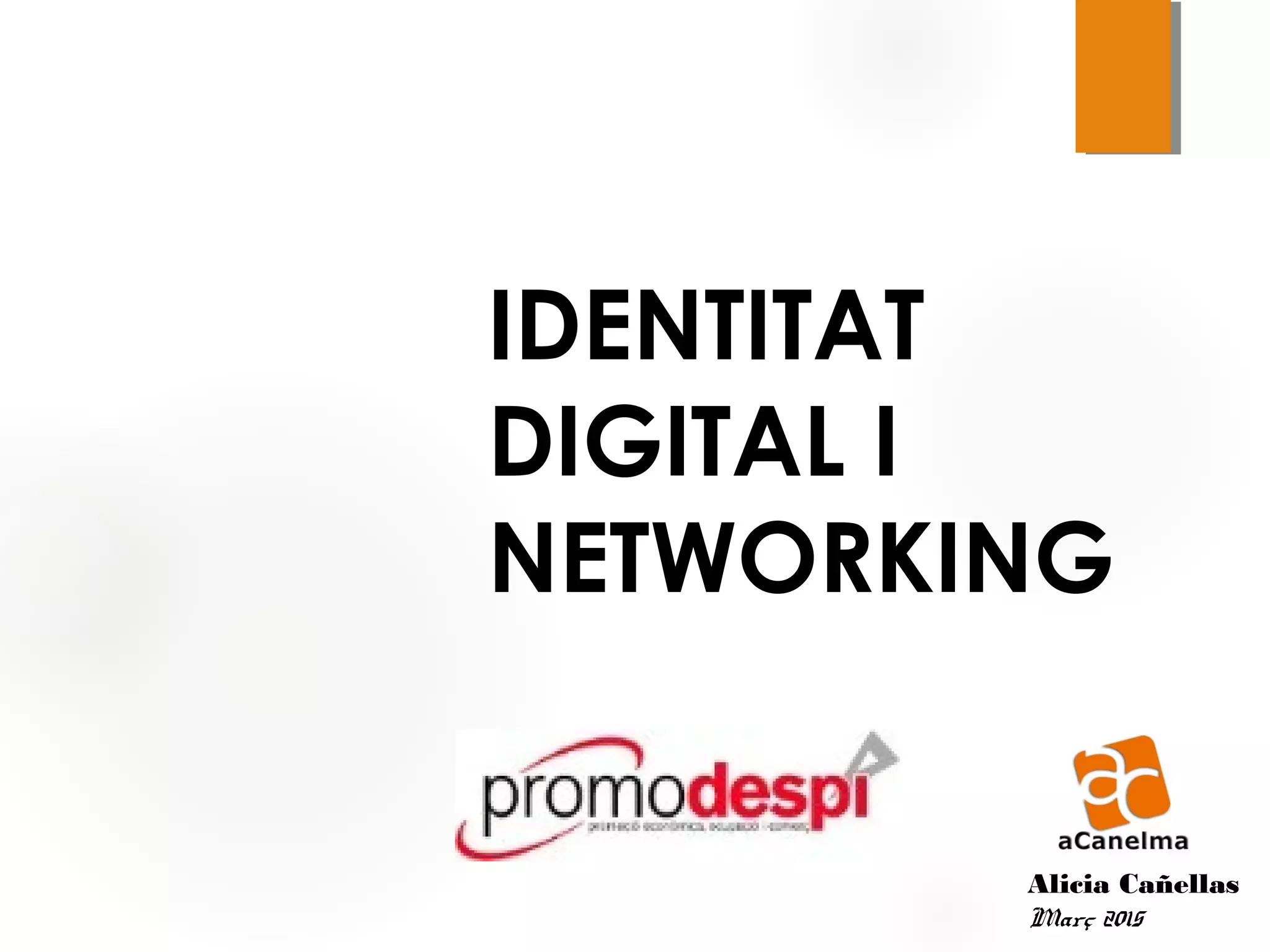 IDENTITAT
DIGITAL I
NETWORKING
Alicia Cañellas
Març 2015
 