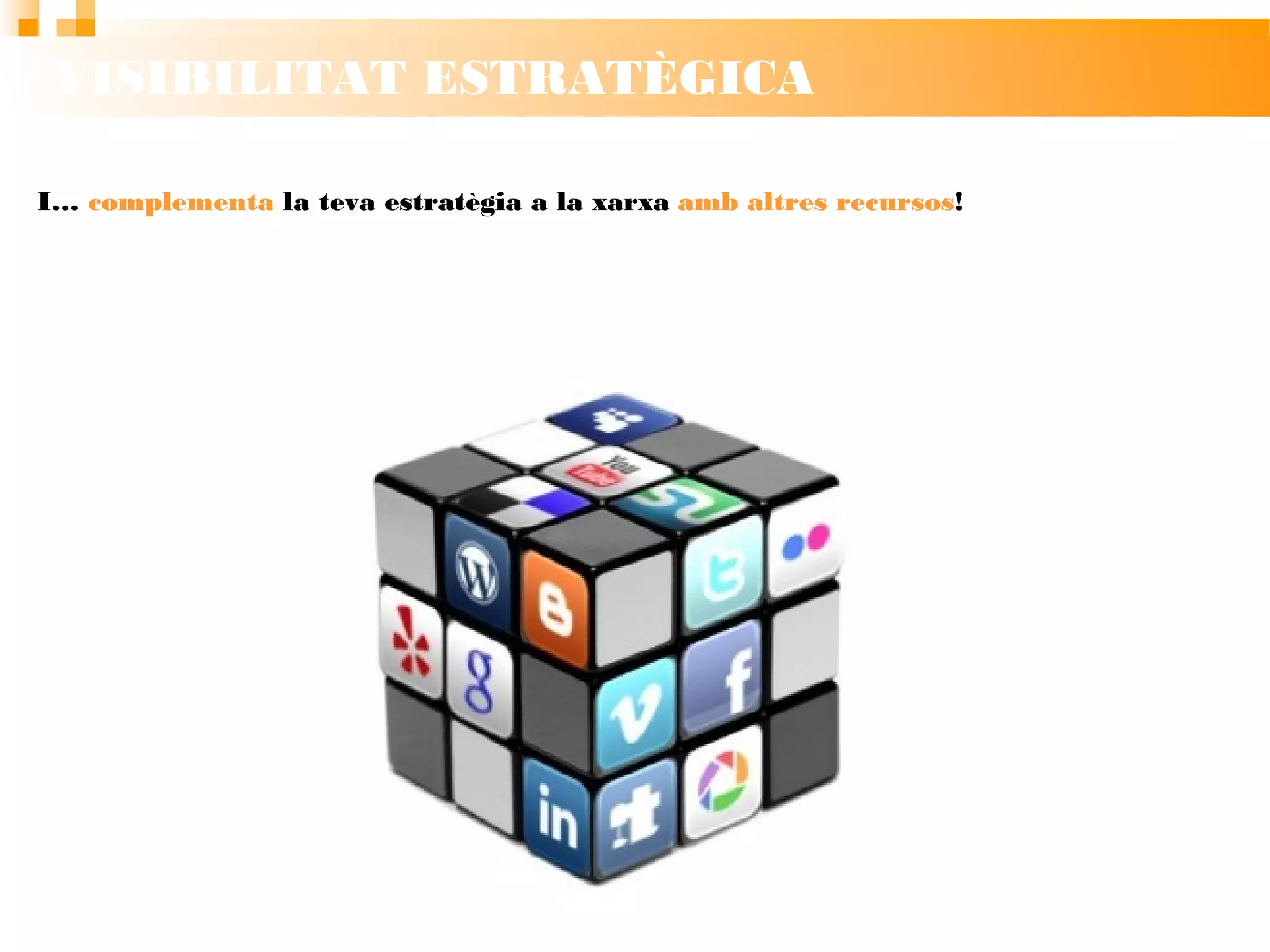 VISIBILITAT ESTRATÈGICA
I… complementa la teva estratègia a la
xarxa amb altres recursos!
 