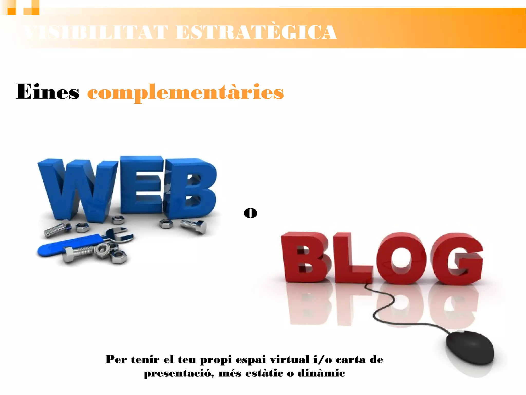 VISIBILITAT ESTRATÈGICA
Eines complementàries
Per tenir el teu propi espai virtual i/o carta de
presentació, més estàtic o dinàmic
o
 