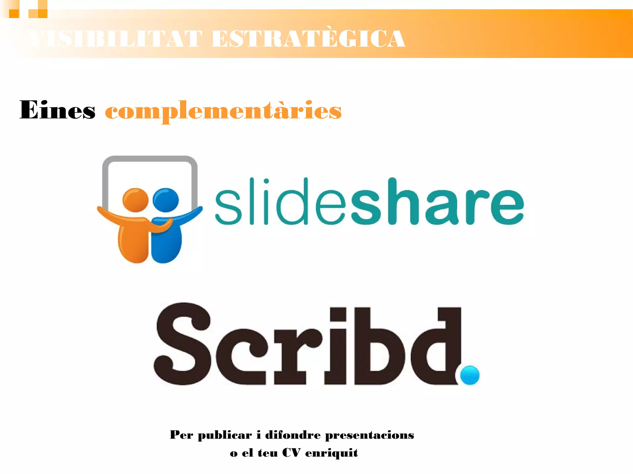 VISIBILITAT ESTRATÈGICA
Eines complementàries
Per publicar i difondre presentacions
o el teu CV enriquit
 