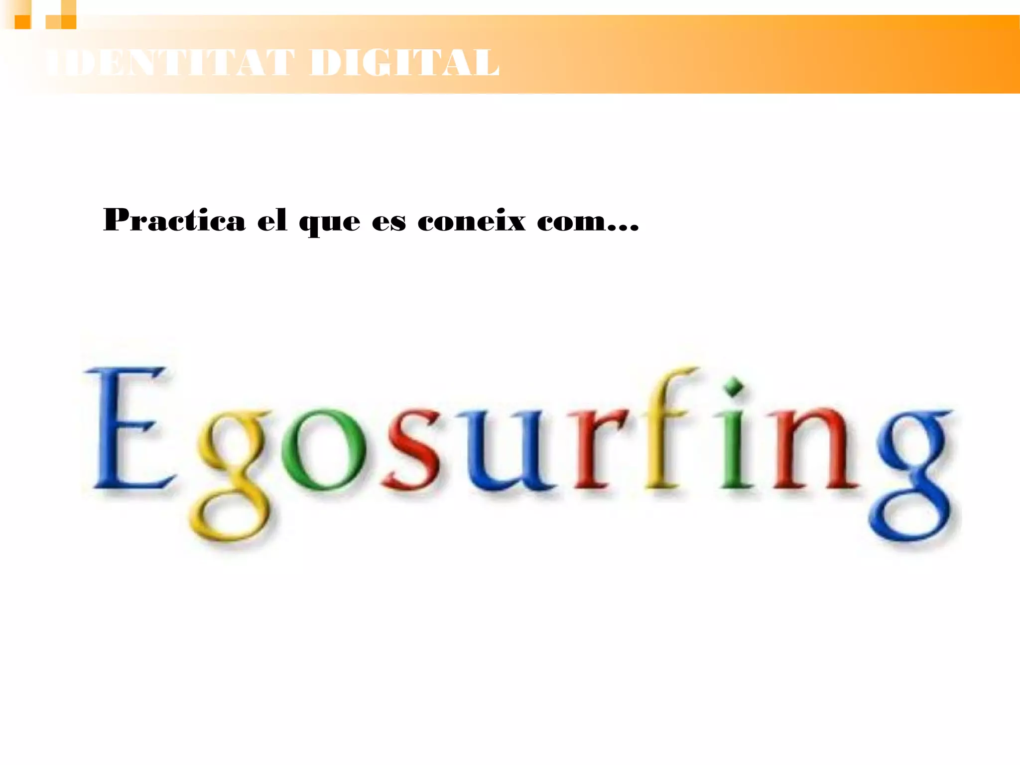 IDENTITAT DIGITAL
Practica el que es coneix com…
 