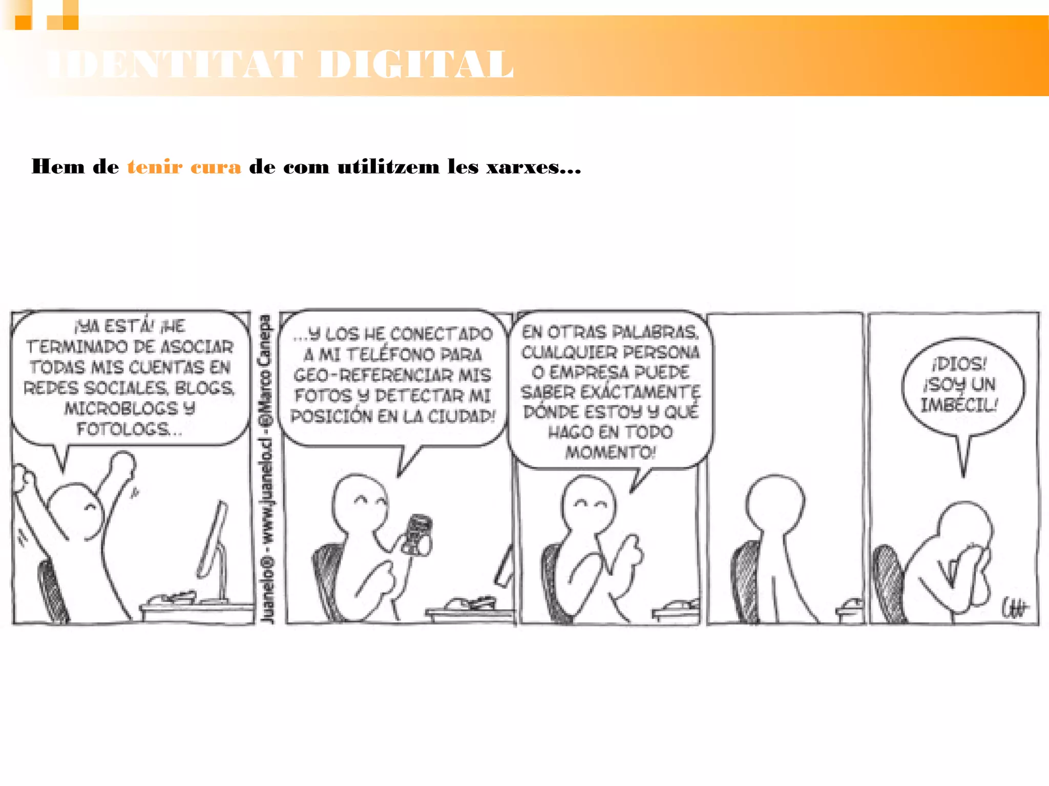 IDENTITAT DIGITAL
Hem de tenir cura de com utilitzem les xarxes…
 