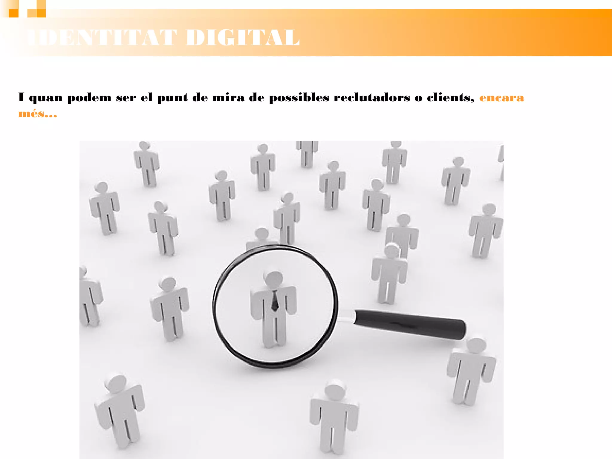 IDENTITAT DIGITAL
I quan podem ser el punt de mira de possibles
reclutadors o clients, encara més…
 