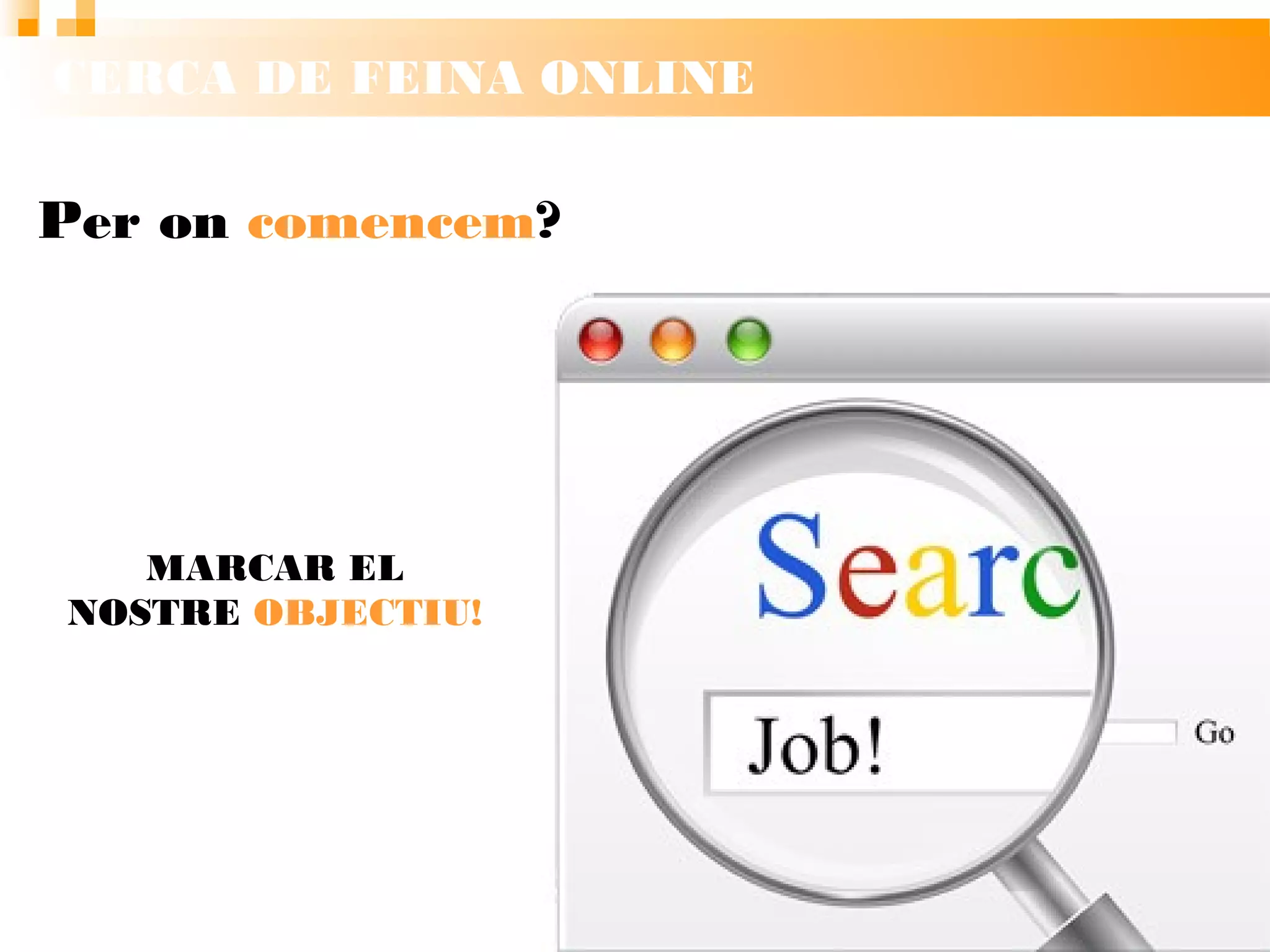 CERCA DE FEINA ONLINE
Per on comencem?
MARCAR EL
NOSTRE
OBJECTIU!
 