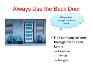 Always Use the Back
Door
 Find company insiders
through friends and
family.
– Facebook
– Twitter
– Google+
Who enters
through the back
door?
 