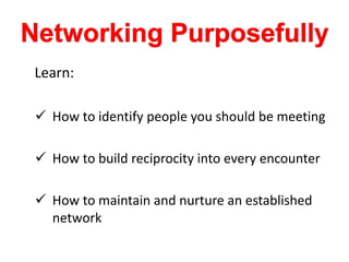 Learn:
 How to identify people you should be meeting
 How to build reciprocity into every encounter
 How to maintain and nurture an established
network
 