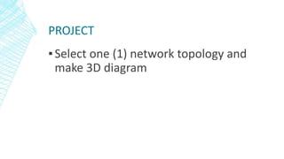 PROJECT
▪Select one (1) network topology and
make 3D diagram
 