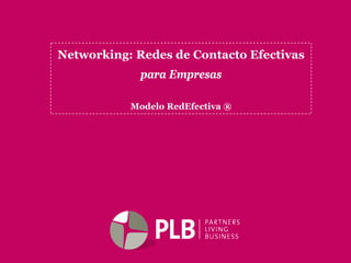 Networking: Redes de Contacto Efectivas
             para Empresas

           Modelo RedEfectiva ®
 