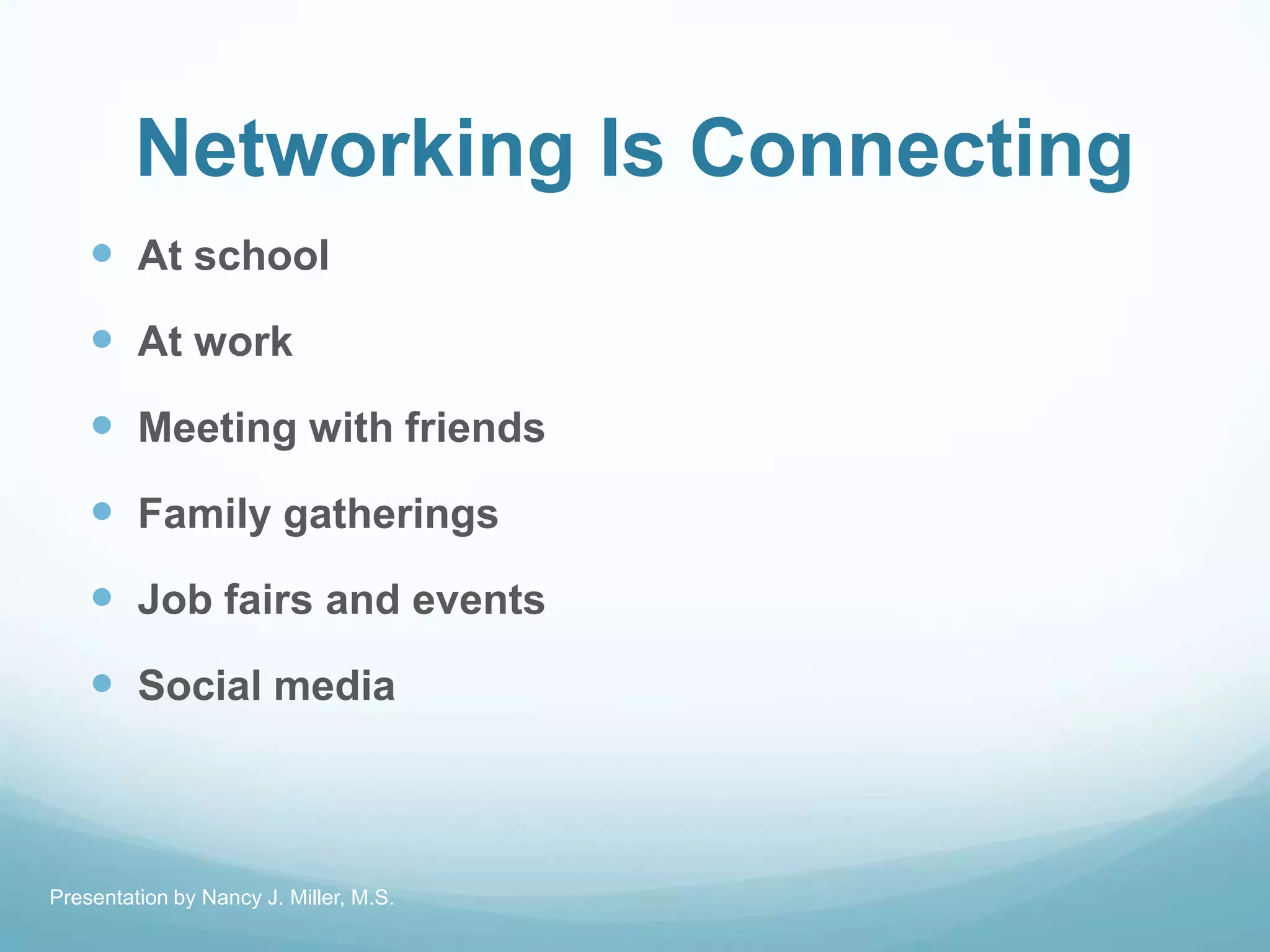 Networking Is Connecting
 At school
 At work
 Meeting with friends
 Family gatherings
 Job fairs and events
 Social media
Presentation by Nancy J. Miller, M.S.
 