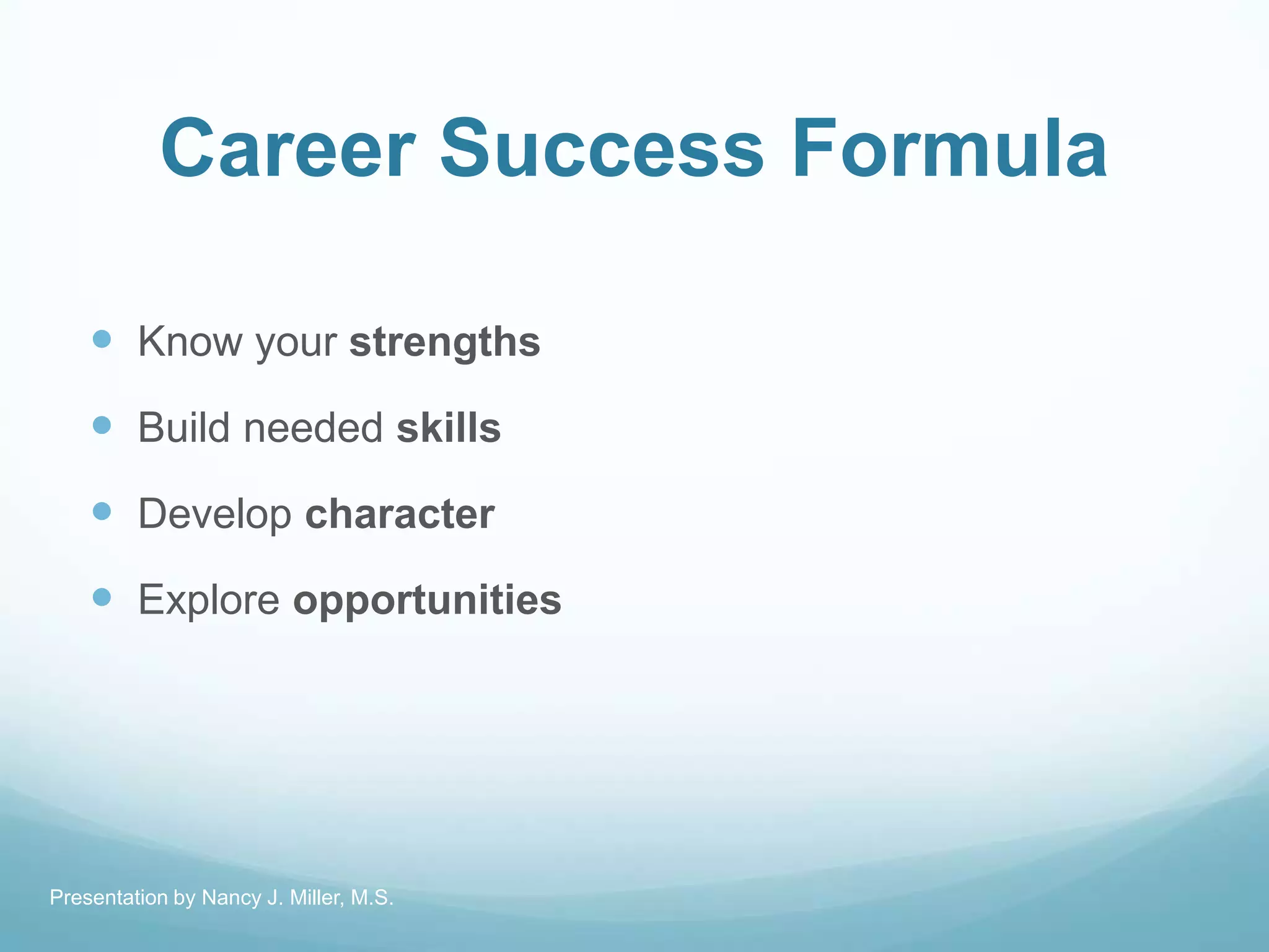Career Success Formula
 Know your strengths
 Build needed skills
 Develop character
 Explore opportunities
Presentation by Nancy J. Miller, M.S.
 