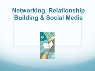 Networking, Relationship
Building & Social Media
 