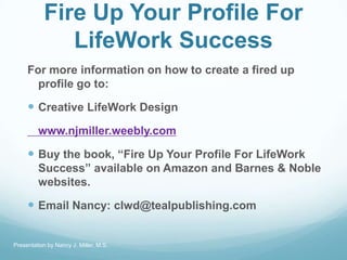 Fire Up Your Profile For
LifeWork Success
For more information on how to create a fired up
profile go to:
 Creative LifeW...