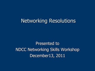 Networking Resolutions Presented to NDCC Networking Skills Workshop December13, 2011 