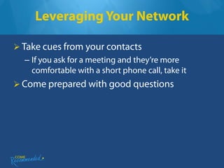 Leveraging Your Network

 Take cues from your contacts
  – If you ask for a meeting and they’re more
    comfortable with a short phone call, take it
 Come prepared with good questions
 
