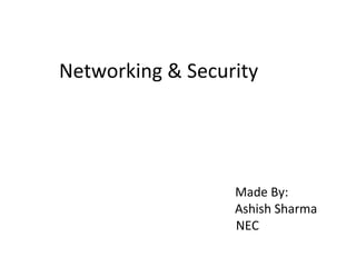 Networking & Security
Made By:
Ashish Sharma
NEC
 