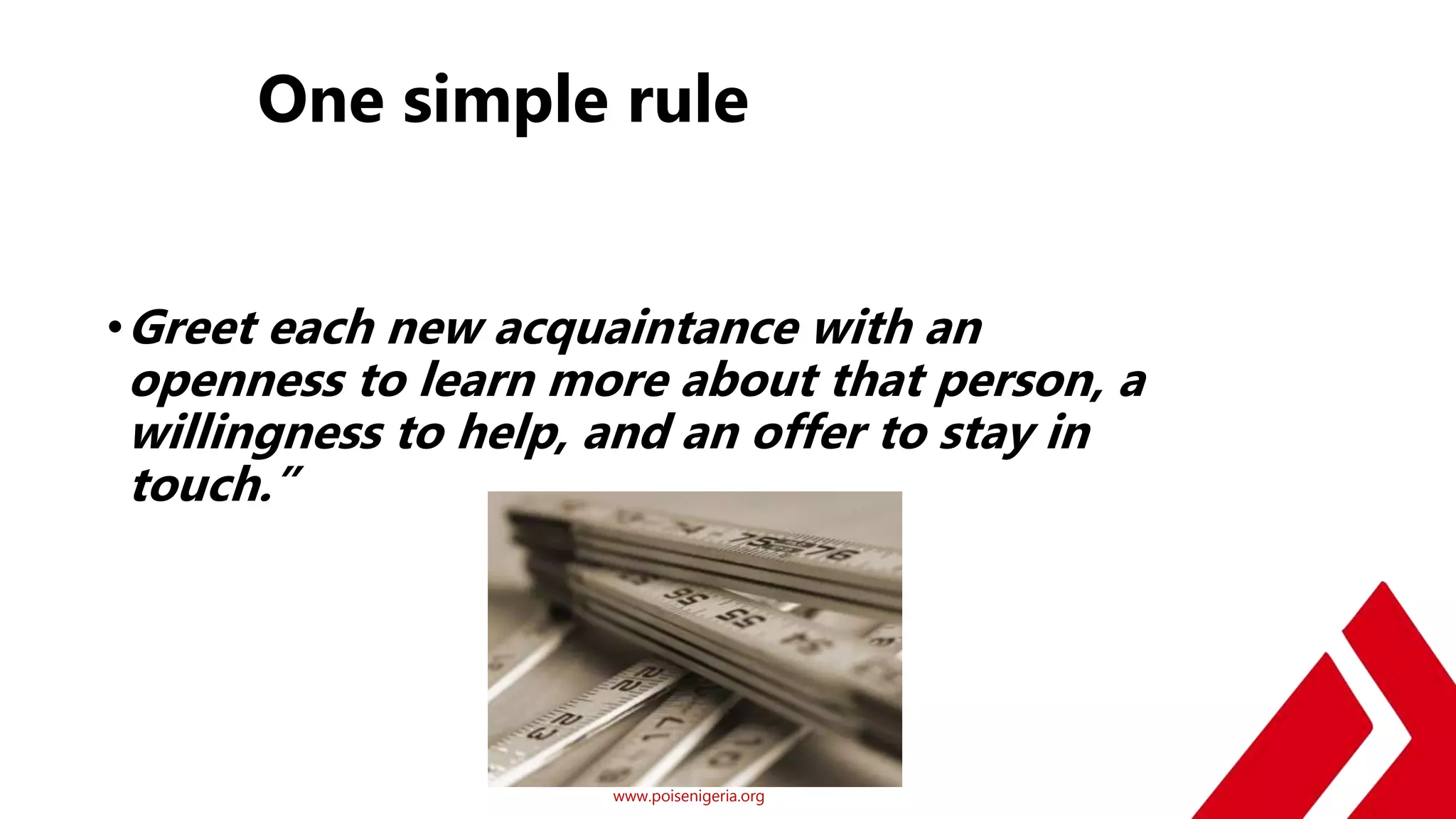 www.poisenigeria.org
One simple rule
•Greet each new acquaintance with an
openness to learn more about that person, a
willingness to help, and an offer to stay in
touch.”
 