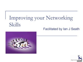 Improving your Networking
Skills
             Facilitated by Ian J Seath




                                          V2
 