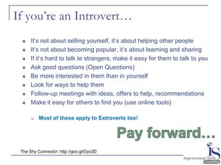 If you’re an Introvert…
     It’s not about selling yourself, it’s about helping other people
     It’s not about becomi...