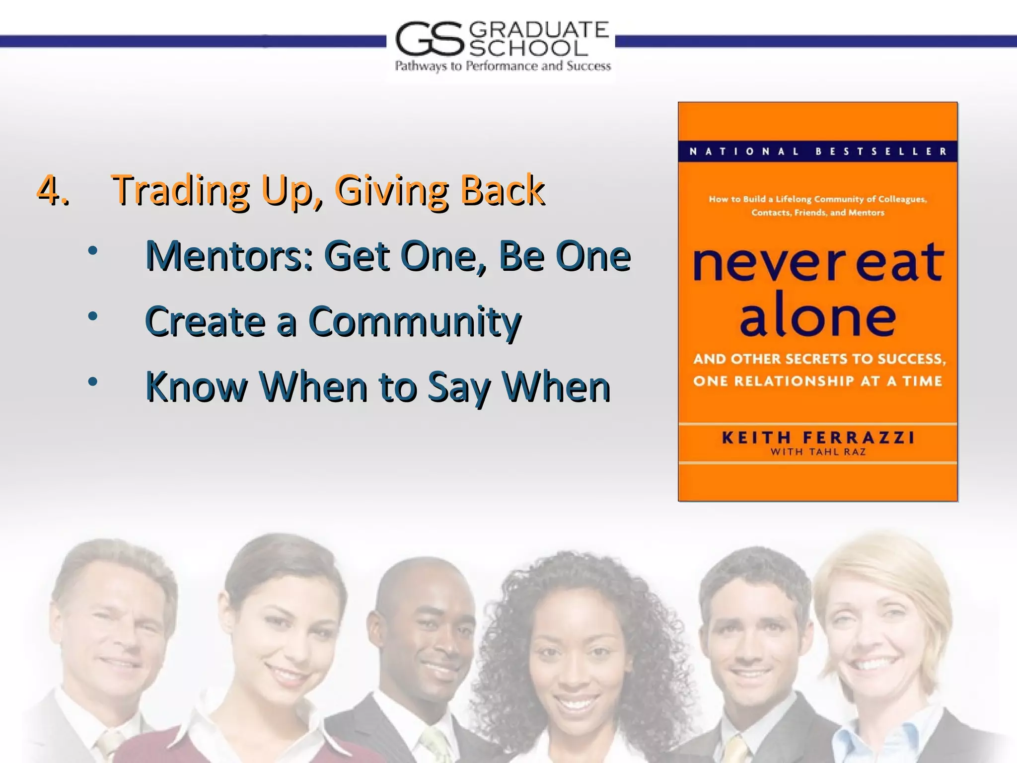 4. Trading Up, Giving Back
  • Mentors: Get One, Be One
  • Create a Community
  • Know When to Say When
 