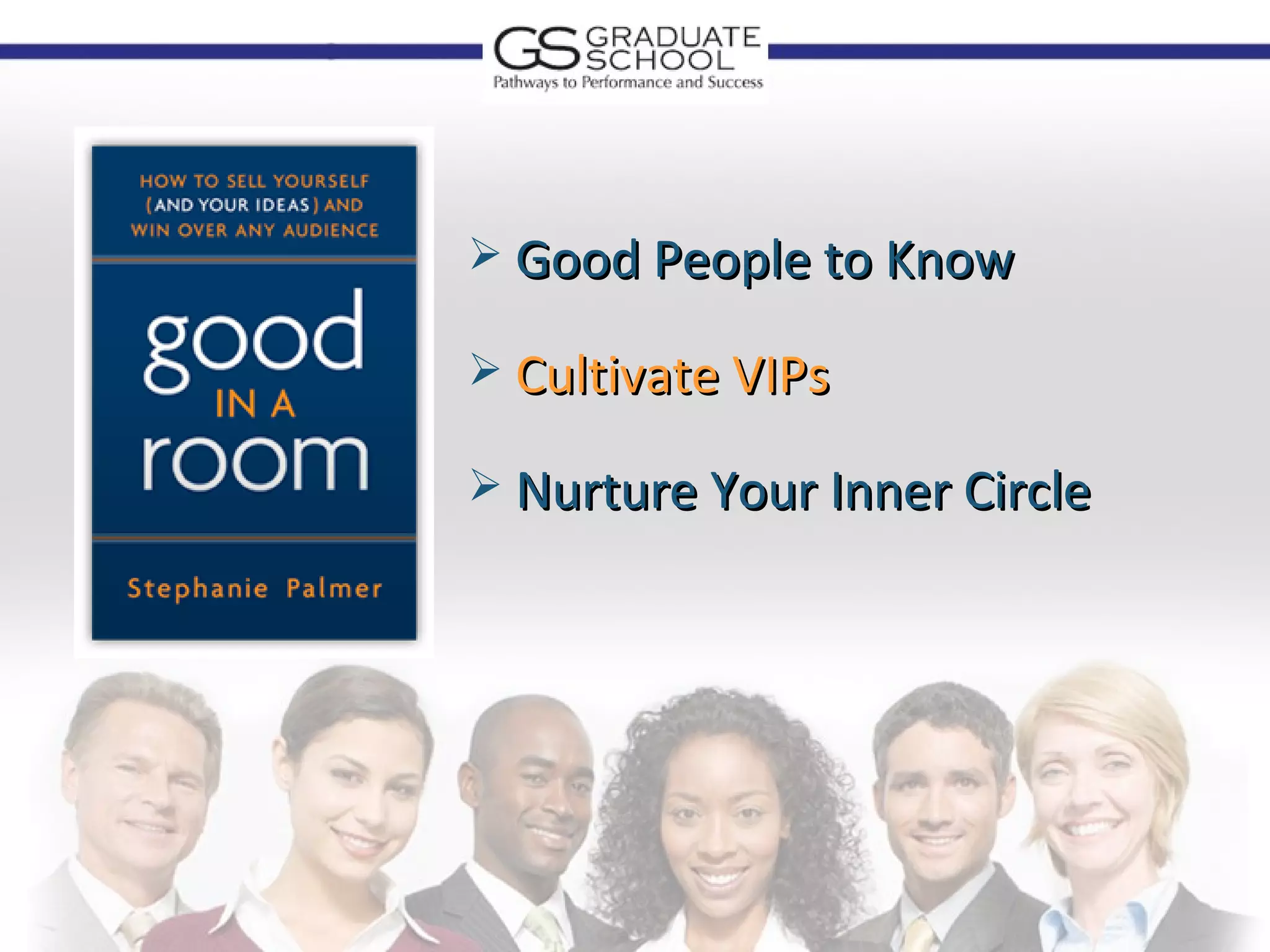  Good People to Know

 Cultivate VIPs

 Nurture Your Inner Circle
 