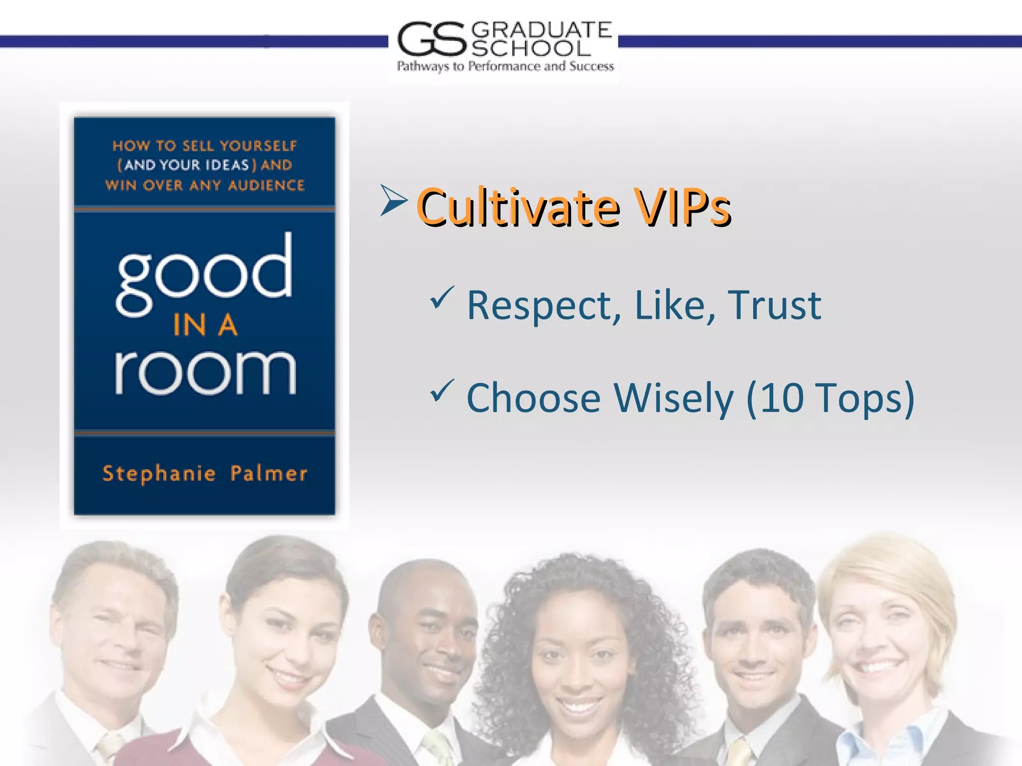  Cultivate VIPs

   Respect, Like, Trust

   Choose Wisely (10 Tops)
 
