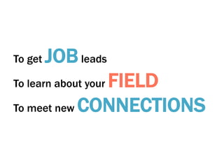 To get

JOB leads

FIELD
To meet new CONNECTIONS
To learn about your

 