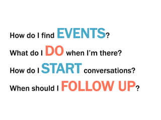 EVENTS?
What do I DO when I’m there?
How do I START conversations?
When should I FOLLOW UP?
How do I find

 