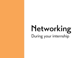 Networking
During your internship
 