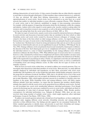 358

W. VERBEKE AND S. WUYTS

deﬁning characteristics of social circles: (1) they consist of members that are either directly connected
to each other or at least through a third party; (2) their members share common interests (e.g., political);
(3) they are informal. We adopt these deﬁning characteristics in our conceptualization and
operationalization of social circles. Social circles can be considered as an extra layer on a social
network that enables its individual members to more efﬁciently cooperate (Paxton, 1999). Members
of social circles tend to feel relatively uninhibited to engage in time-consuming conversations
for example, with the purpose of requesting information about the developments within the company
and industry. Authors refer in this regard to social capital as the ‘psychic comfort in asking others for
resources and in using those resources once acquired, as well as the perceived likelihood of providing,
receiving and asking help from the social actors’(Kostova & Roth, 2003, p. 301).
We study two types of social circles, namely social circles created by interaction between colleagues
in social activities and discussion of personal matters that are unrelated to the ﬁrm (which we label
friendship circles) and social circles created by discussion between colleagues of strategic issues
related to the future of the ﬁrm (which we label strategy-inﬂuence circles). An important difference
between these two types of social circles is that friendship circles are primarily based on and sustained
by ‘resilient trust.’ Resilient trust is based on strong and numerous links and can survive the occasional
transaction in which beneﬁts and costs are not equilibrated (Leana & Van Buren, 1999; Ring & Van de
Ven, 1992). Strategy-inﬂuence circles are primarily based on and sustained by shared goals to inﬂuence
the direction of the ﬁrm. Such shared goals give rise to ‘enlightened self-interest,’ which goes beyond
the individual interest to a sense of shared responsibility for the strategy-inﬂuence circle with the
intention to inﬂuence the ﬁrm (Paxton, 1999). What different types of social circles have in common,
however, is that, stimulated by resilient trust or enlightened self-interest, their members can more easily
rely on each other for access to speciﬁc information and help (and authors like Edmonson & Woolley,
2003 in this regard refer to psychological safety). Finally, it is important to note that one individual can
be member of multiple friendship circles, multiple strategy-inﬂuence circles, as well as a combination
of friendship circles and strategy-inﬂuence circles. In other words, the two types of circles are not
mutually exclusive.
With our focus on social circles within ﬁrms, we intend to address two research questions. First, we
investigate what characterizes individual members of social circles. More precisely, we study different
attitudes displayed by individuals and hypothesize on their likely association with social circle
membership. Our hypotheses rely on the insight that individuals should display primarily concern for
ˆ
the group and its sustenance (Leana & Van Buren, 1999), that is, ﬁt with the raison d’etre of the social
circle. Every time new members are to be accepted, the deﬁnition of the group (e.g., its boundaries) is
put at stake (Bourdieu, 1986), which implies personal concerns by its members to carefully select new
members in the group. While friendship circles and strategy-inﬂuence circles will likely require
different attitudes from their members, we expect that the argument that members should display
attitudes that signal ﬁt with the social circle can be generalized across different social circles. Second,
we will investigate how social circle membership inﬂuences individual performance. Even though
concern for the group may be a necessary condition for access to social circles, individuals are likely to
have expectations of some kind of personal beneﬁt as well (Bourdieu, 1986). Besides positive
consequences for individual performance (e.g., Nahapiet & Ghoshal, 1998), there are also costs
involved when being member of multiple social circles, which might negatively affect individual
performance (Leana & Van Buren, 1999; Portes, 1998).
To address our research question and provide a formal test of our hypotheses, we have conducted an
empirical study mapping different social networks (friendship networks and strategy-inﬂuence
networks) at three different ﬁrms. Our ﬁndings provide support for our conceptual framework. We
follow standard approaches to identify dense sub-networks in each ﬁrm’s friendship and strategyinﬂuence networks, consistent with Kadushin’s (1968) deﬁnition of social circles.
Copyright # 2006 John Wiley & Sons, Ltd.

J. Organiz. Behav. 28, 357–379 (2007)
DOI: 10.1002/job

 