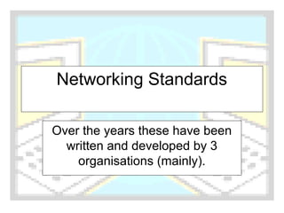 Networking Standards
Over the years these have been
written and developed by 3
organisations (mainly).
 