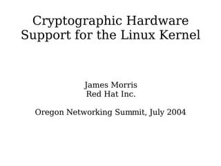 Cryptographic Hardware
Support for the Linux Kernel


             James Morris
             Red Hat Inc.

  Oregon Networking Summit, July 2004
 