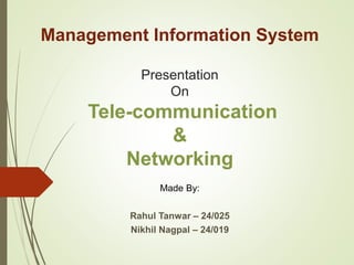 Management Information System
Presentation
On
Tele-communication
&
Networking
Made By:
Rahul Tanwar – 24/025
Nikhil Nagpal – 24/019
 