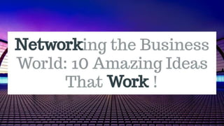 _Network_ing the Business World_ 10 Amazing Ideas That _Work_ ! - 2023-03-21 19.23.40.pptx