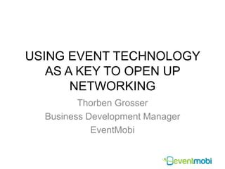 USING EVENT TECHNOLOGY
AS A KEY TO OPEN UP
NETWORKING
Thorben Grosser
Business Development Manager
EventMobi
 