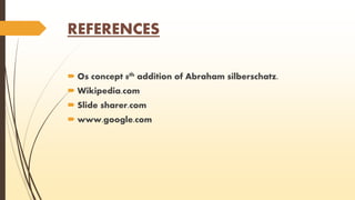 REFERENCES 
 Os concept 8th addition of Abraham silberschatz. 
 Wikipedia.com 
 Slide sharer.com 
 www.google.com 
 