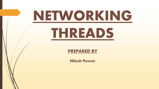 NETWORKING 
THREADS 
PREPARED BY 
Nilesh Pawar 
 