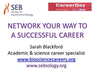 NETWORK YOUR WAY TO
A SUCCESSFUL CAREER
Sarah Blackford
Academic & science career specialist
www.biosciencecareers.org
www.sebiology.org
 