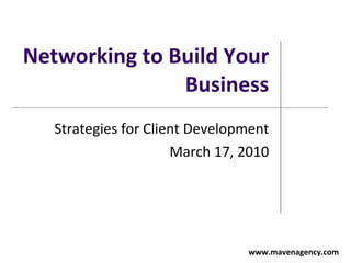 Networking to Build Your Business Strategies for Client Development March 17, 2010   www.mavenagency.com 