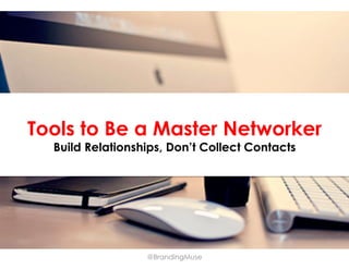 Tools to Be a Master Networker
Build Relationships, Don’t Collect Contacts

@BrandingMuse

 