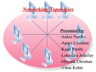 Networking Topologies


               Presented by:
               -Ankur Pandey
               -Apurv Chauhan
               -Kapil Panthi
               -Lokendra Ankelay
               -Mayank Chouhan
               -Vikas Kohte
 