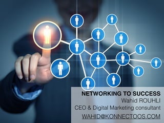 NETWORKING TO SUCCESS
WAHID@KONNECTOOS.COM
Wahid ROUHLI
CEO & Digital Marketing consultant
 