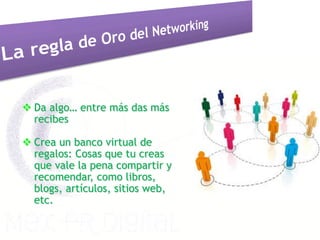 v Da algo… entre más das más
   recibes

v Crea un banco virtual de
   regalos: Cosas que tu creas
   que vale la pena compartir y
   recomendar, como libros,
   blogs, artículos, sitios web,
   etc.
 